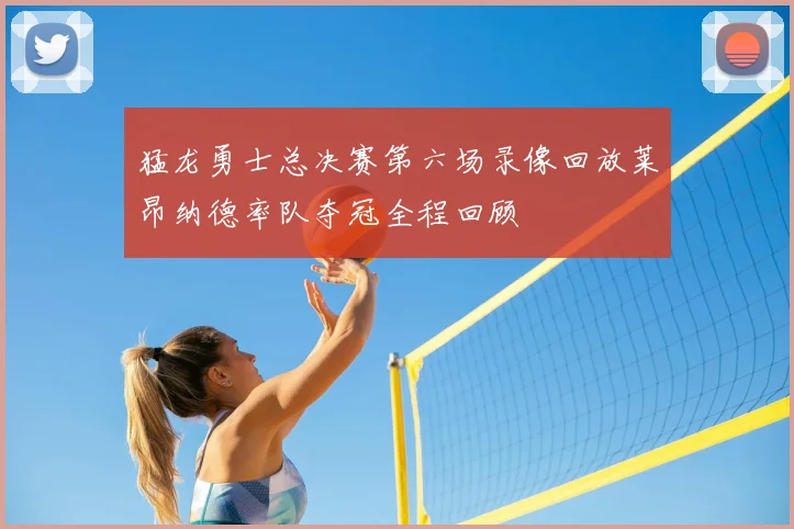 猛龙勇士总决赛第六场录像回放莱昂纳德率队夺冠全程回顾