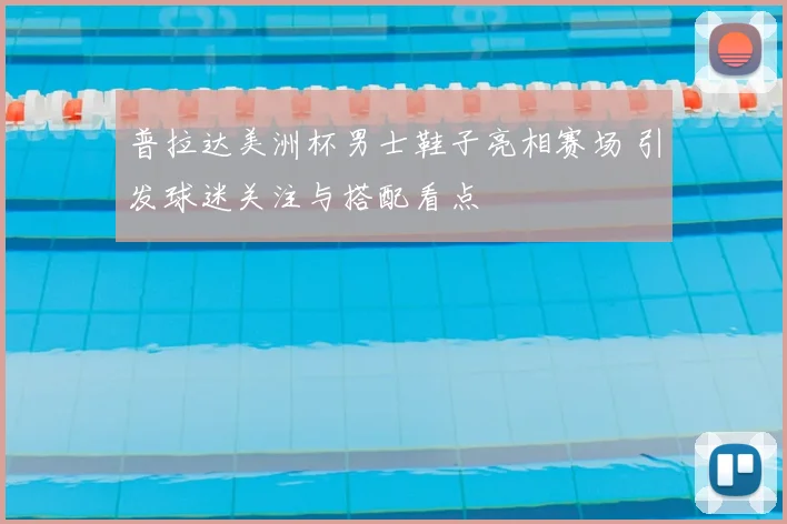 普拉达美洲杯男士鞋子亮相赛场 引发球迷关注与搭配看点