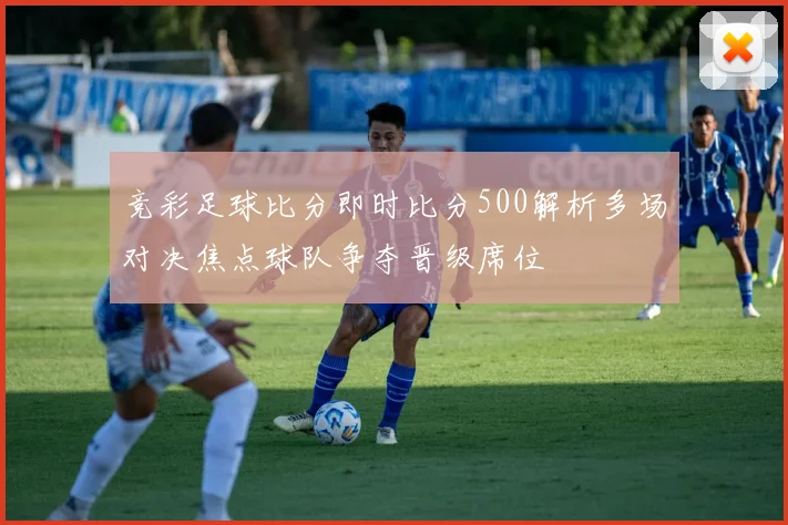 竞彩足球比分即时比分500解析多场对决焦点球队争夺晋级席位