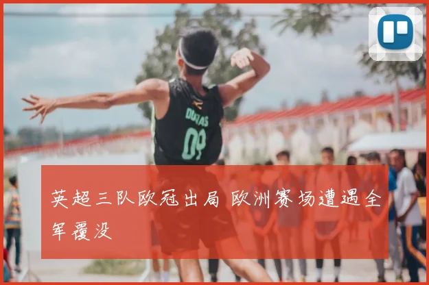 英超三队欧冠出局 欧洲赛场遭遇全军覆没