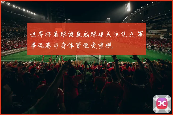 世界杯看球健康成球迷关注焦点 赛事观赛与身体管理受重视