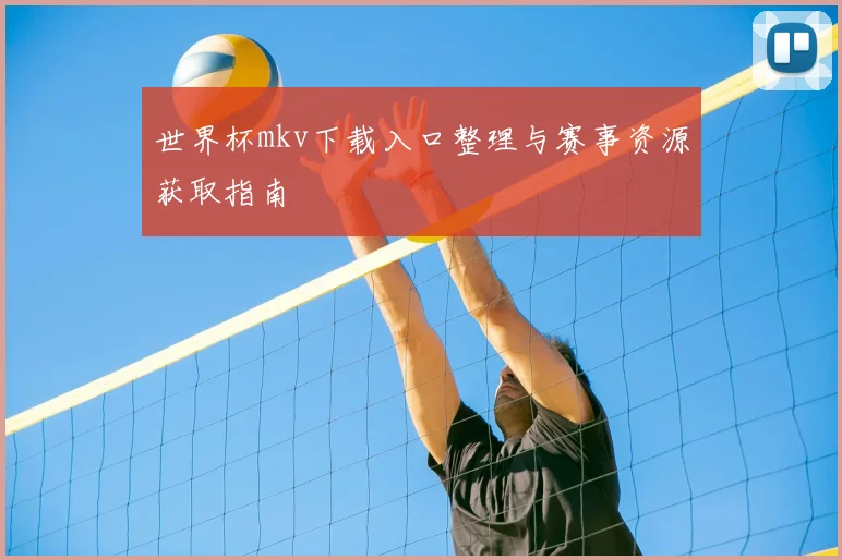 世界杯mkv下载入口整理与赛事资源获取指南