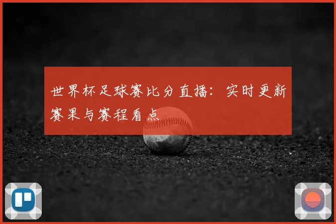 世界杯足球赛比分直播：实时更新赛果与赛程看点