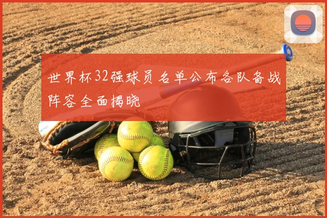 世界杯32强球员名单公布各队备战阵容全面揭晓