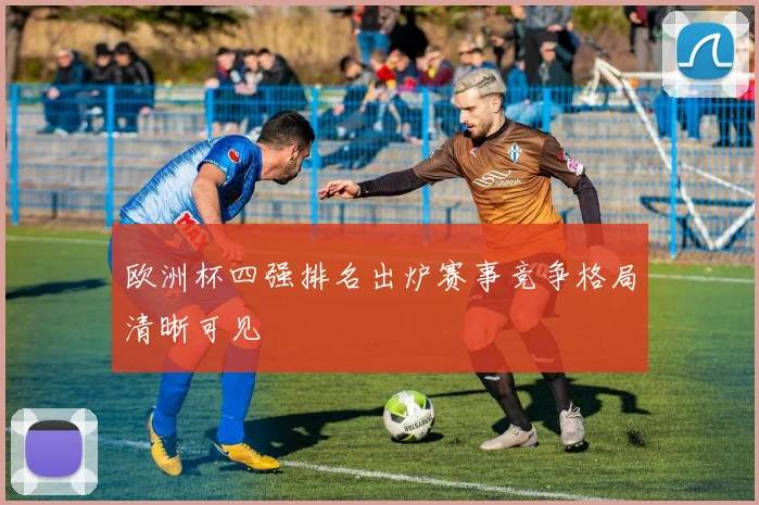 欧洲杯四强排名出炉赛事竞争格局清晰可见